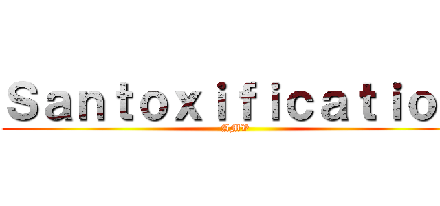 ＳａｎｔｏｘｉｆｉｃａｔｉｏＮ (AMV)