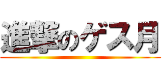 進撃のゲス月 ()