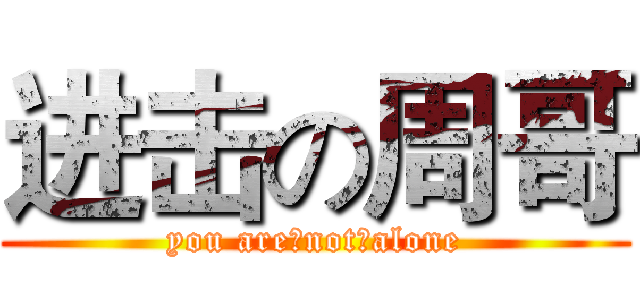 进击の周哥 (you are（not）alone)