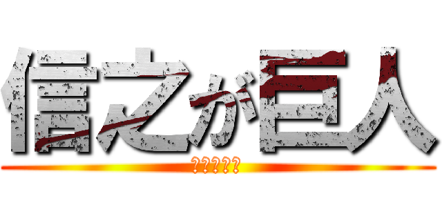 信之が巨人 (疲れた兵長)
