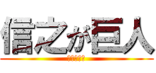 信之が巨人 (疲れた兵長)
