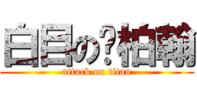 白目の黃柏翰 (attack on titan)