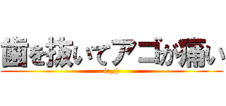 歯を抜いてアゴが痛い ((;_;))