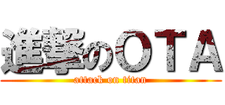 進撃のＯＴＡ (attack on titan)