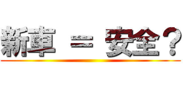 新車 ＝ 安全？ ()