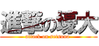進撃の壕大 (attack on setsuna )