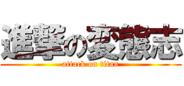 進撃の変態志 (attack on titan)