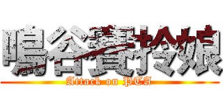 鳴谷賽拎娘 (Attack on PTA)