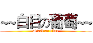 ~~白目の葡萄~~ (attack on titan)