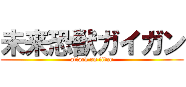 未来恐獣ガイガン (attack on titan)