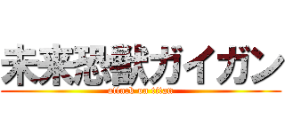 未来恐獣ガイガン (attack on titan)