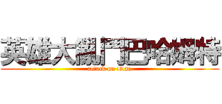 英雄大亂鬥巴哈姆特 (attack on titan)