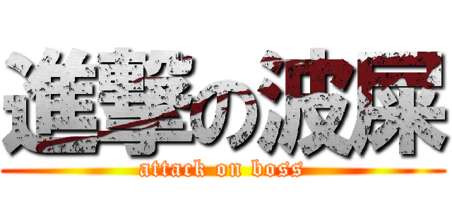 進撃の波屎 (attack on boss)
