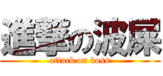 進撃の波屎 (attack on boss)
