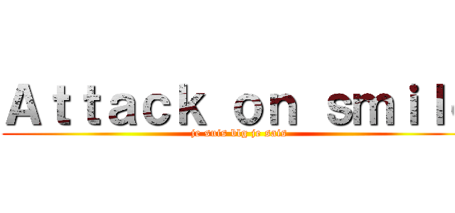 Ａｔｔａｃｋ ｏｎ ｓｍｉｌｅ (je suis blg je sais)