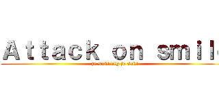 Ａｔｔａｃｋ ｏｎ ｓｍｉｌｅ (je suis blg je sais)