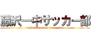 藤沢一中サッカー部 (fujIsawa daiichi soccer club)