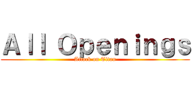 Ａｌｌ Ｏｐｅｎｉｎｇｓ (Attack on Titan)