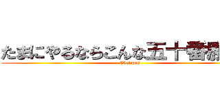 たまにやるならこんな五十番勝負！ (50times)