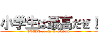 小学生は最高だぜ！ (GREAT on  Little student.)