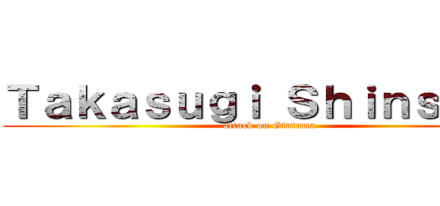 Ｔａｋａｓｕｇｉ Ｓｈｉｎｓｕｋｅ (attack on Gintama)