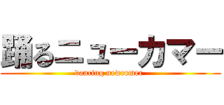 踊るニューカマー (dancing newcomer )