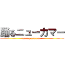 踊るニューカマー (dancing newcomer )