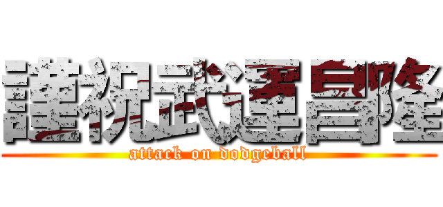 謹祝武運昌隆 (attack on dodgeball)