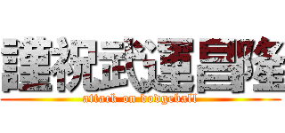 謹祝武運昌隆 (attack on dodgeball)