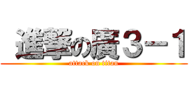  進撃の廣３－１ (attack on titan)