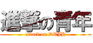 進撃の青年 (attack on DTJH)