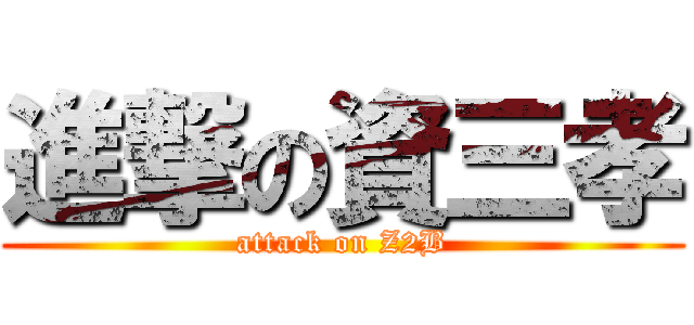 進撃の資三孝 (attack on Z2B)