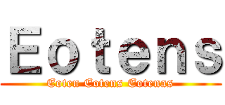 Ｅｏｔｅｎｓ (Eoten Eotens Eotenas)