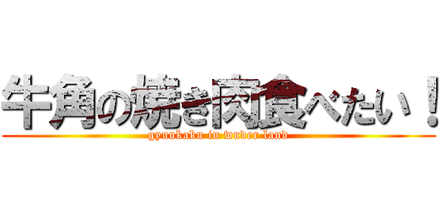 牛角の焼き肉食べたい！ (gyuukaku in wnder land)