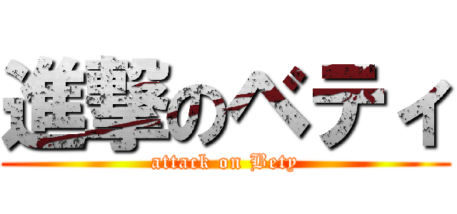 進撃のベティ (attack on Bety)