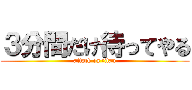 ３分間だけ待ってやる (attack on titan)