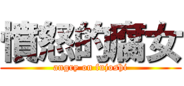 憤怒的腐女 (angry on fujoshi)