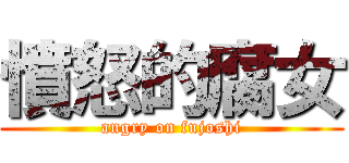 憤怒的腐女 (angry on fujoshi)