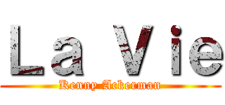 Ｌａ Ｖｉｅ (Kenny Ackerman)