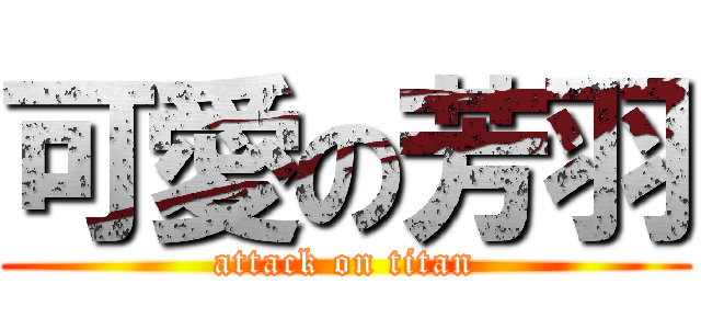 可愛の芳羽 (attack on titan)