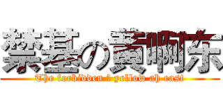 禁基の黄啊东 (The forbidden の yellow ah east)