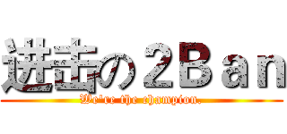 进击の２Ｂａｎ (We're the champion.)