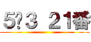 ５−３ ２１番 ()