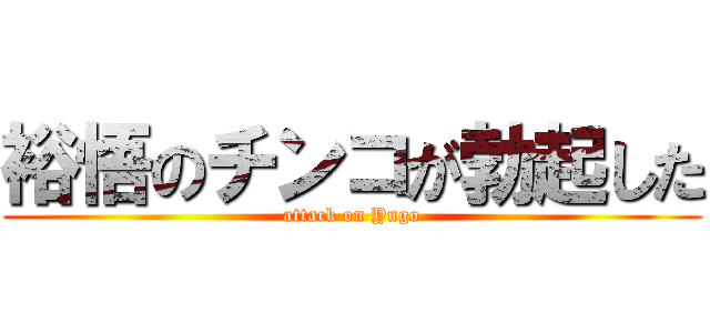 裕悟のチンコが勃起した (attack on Yugo)