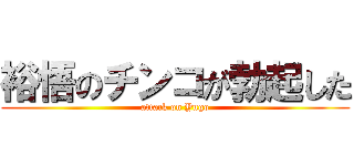 裕悟のチンコが勃起した (attack on Yugo)