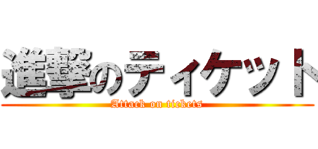 進撃のティケット (Attack on tickets)