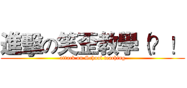 進擊の笑歪教學（？！ (attack on School teaching)