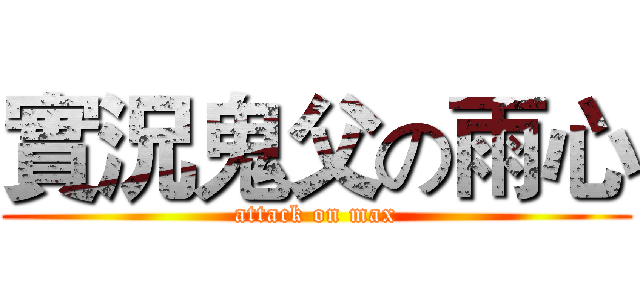 實況鬼父の雨心 (attack on max)