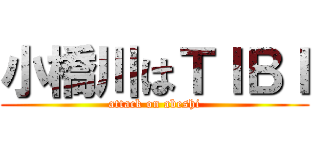 小橋川はＴＩＢＩ (attack on abeshi)