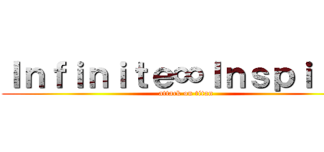 Ｉｎｆｉｎｉｔｅ∞Ｉｎｓｐｉｒｉｔ (attack on titan)